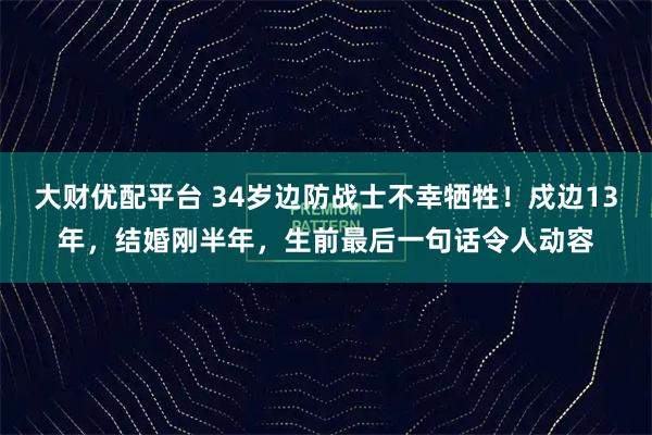大财优配平台 34岁边防战士不幸牺牲！戍边13年，结婚刚半年，生前最后一句话令人动容