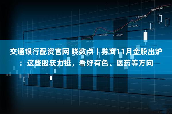 交通银行配资官网 晓数点丨券商11月金股出炉：这些股获力挺，看好有色、医药等方向