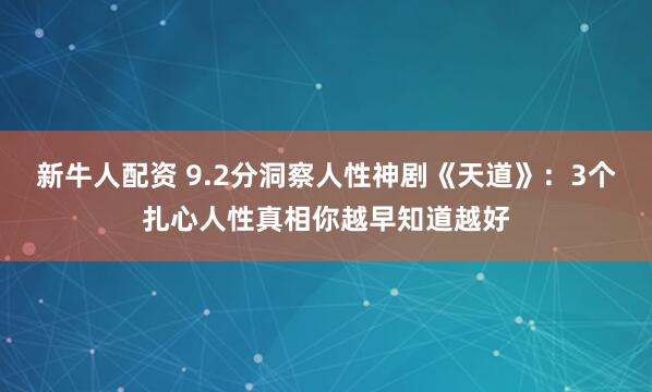 新牛人配资 9.2分洞察人性神剧《天道》：3个扎心人性真相你越早知道越好