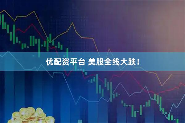 优配资平台 美股全线大跌！