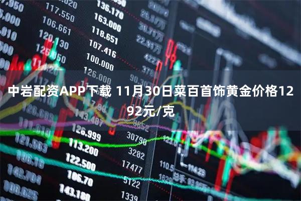 中岩配资APP下载 11月30日菜百首饰黄金价格1292元/克