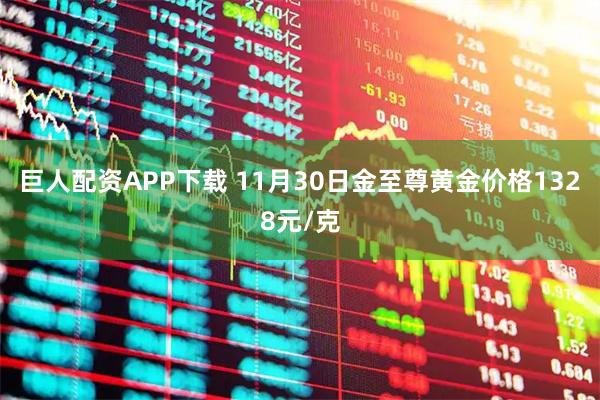 巨人配资APP下载 11月30日金至尊黄金价格1328元/克