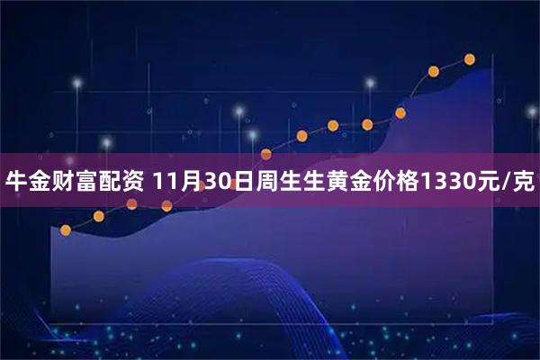 牛金财富配资 11月30日周生生黄金价格1330元/克