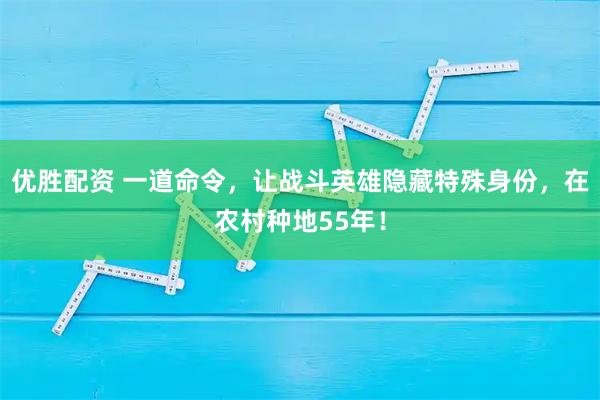 优胜配资 一道命令，让战斗英雄隐藏特殊身份，在农村种地55年！